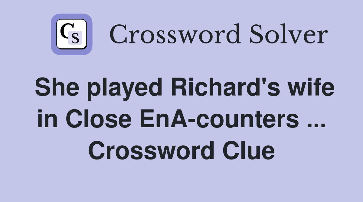 She played Richard's wife in Close EnA-counters ... Crossword Clue