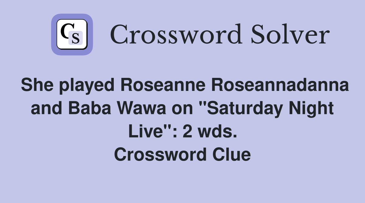 She played Roseanne Roseannadanna and Baba Wawa on "Saturday Night Live": 2 wds. Crossword Clue