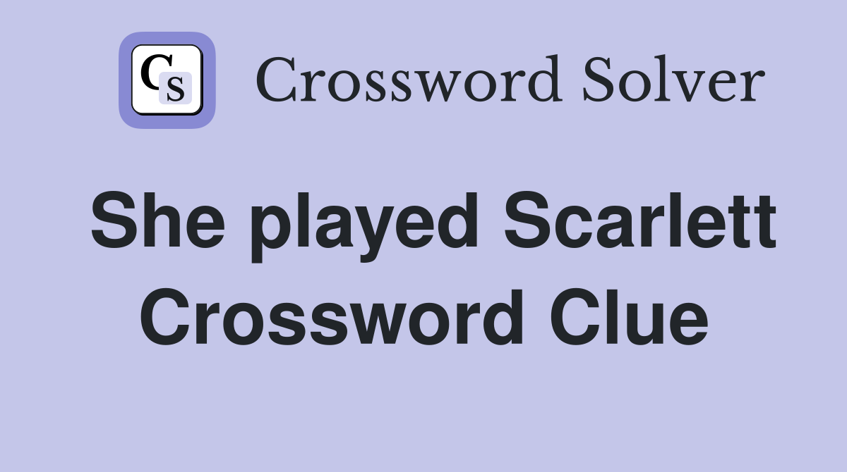 She played Scarlett Crossword Clue