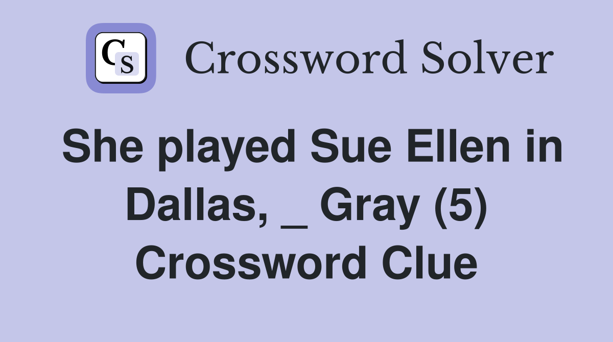 She played Sue Ellen in Dallas, _ Gray (5) Crossword Clue