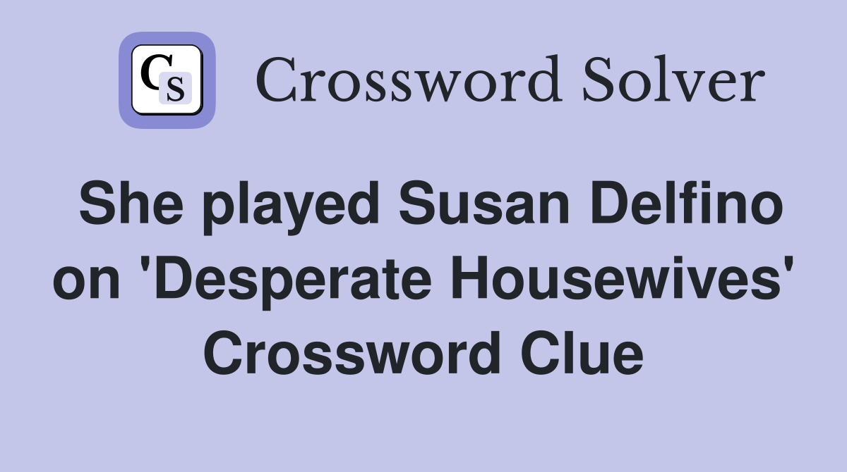 She played Susan Delfino on 'Desperate Housewives' Crossword Clue