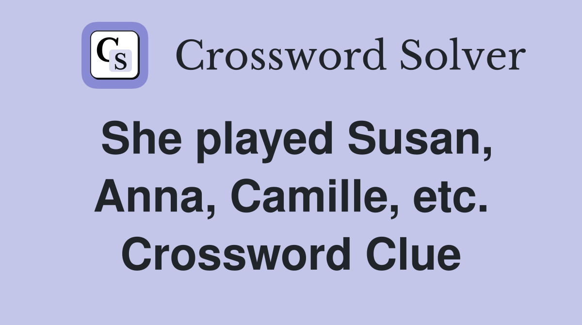 She played Susan, Anna, Camille, etc. Crossword Clue