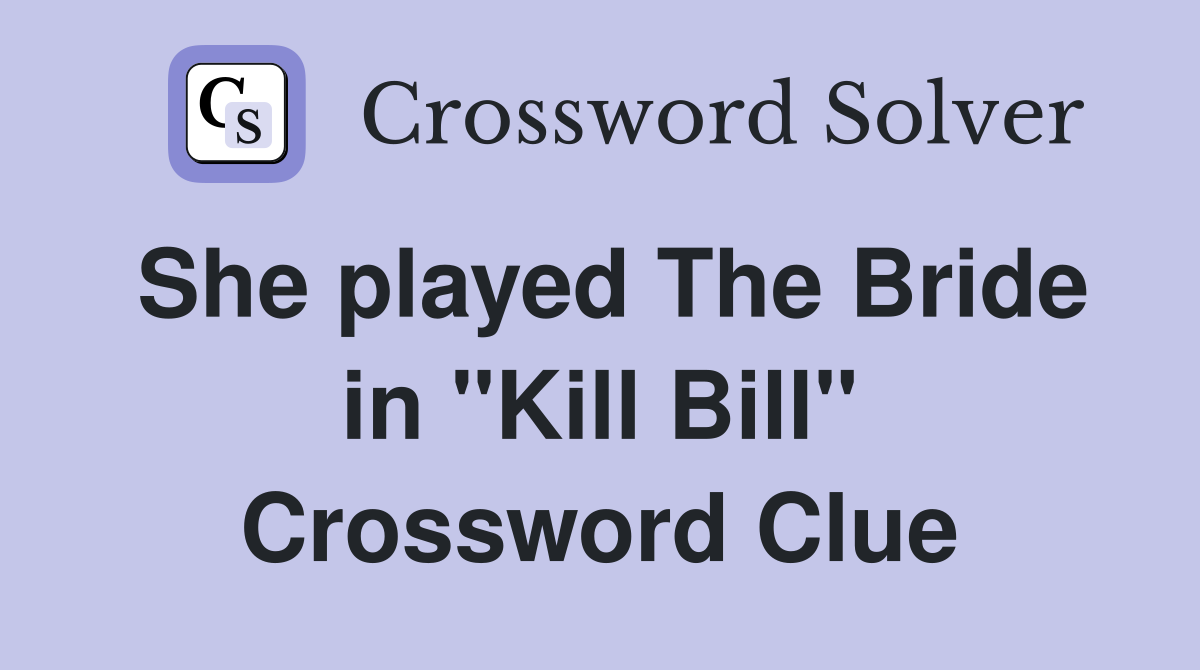She played The Bride in "Kill Bill" Crossword Clue
