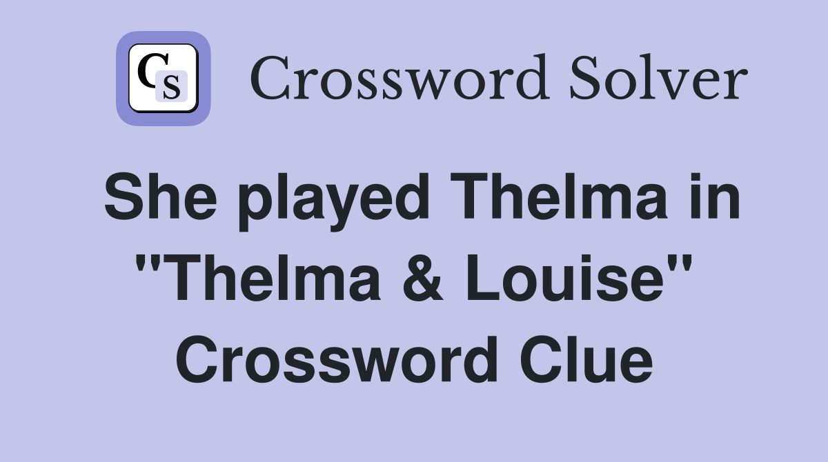 She played Thelma in "Thelma & Louise" Crossword Clue