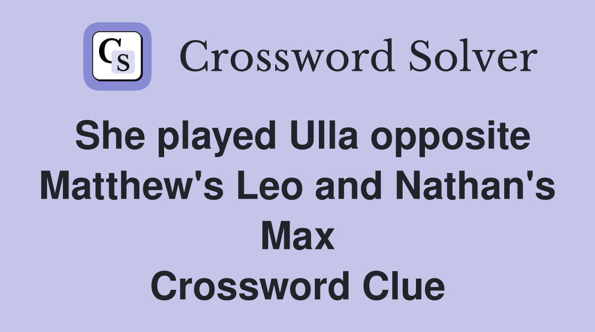 She played Ulla opposite Matthew's Leo and Nathan's Max Crossword Clue