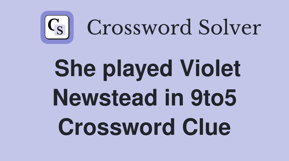 She played Violet Newstead in 9to5 Crossword Clue