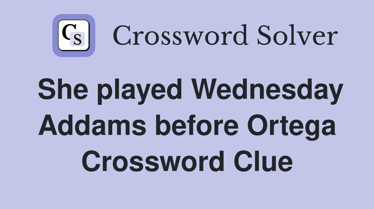 She played Wednesday Addams before Ortega Crossword Clue