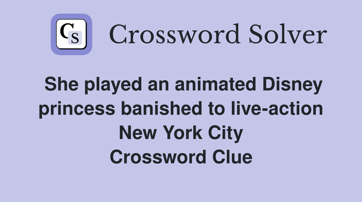 She played an animated Disney princess banished to live-action New York City Crossword Clue