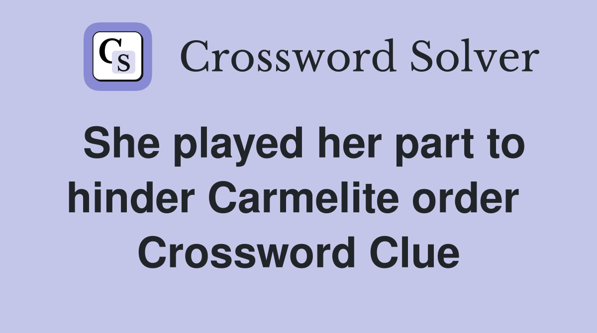 She played her part to hinder Carmelite order  Crossword Clue