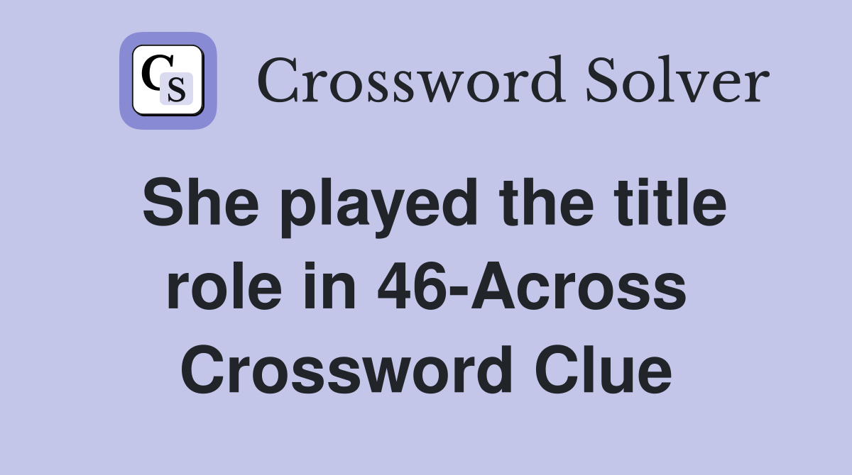 She played the title role in 46-Across Crossword Clue