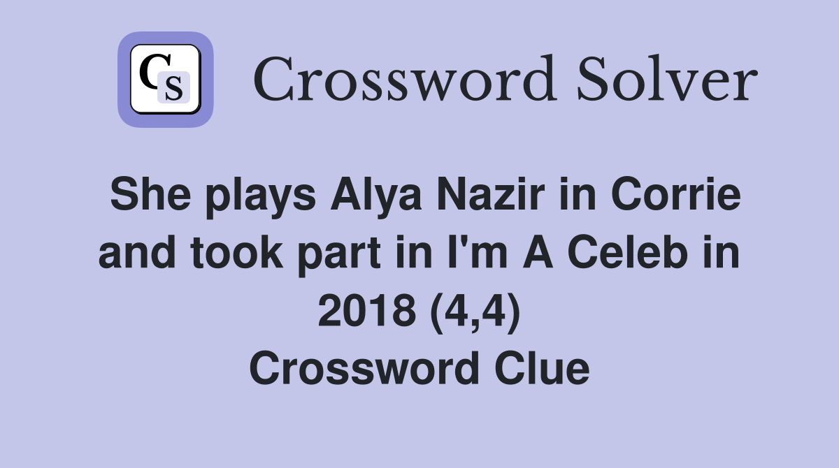 She plays Alya Nazir in Corrie and took part in I'm A Celeb in 2018 (4,4) Crossword Clue