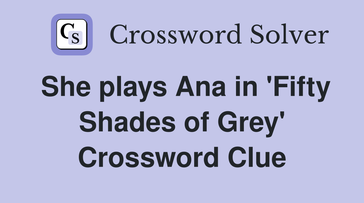 She plays Ana in 'Fifty Shades of Grey' Crossword Clue