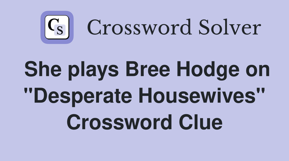 She plays Bree Hodge on "Desperate Housewives" Crossword Clue