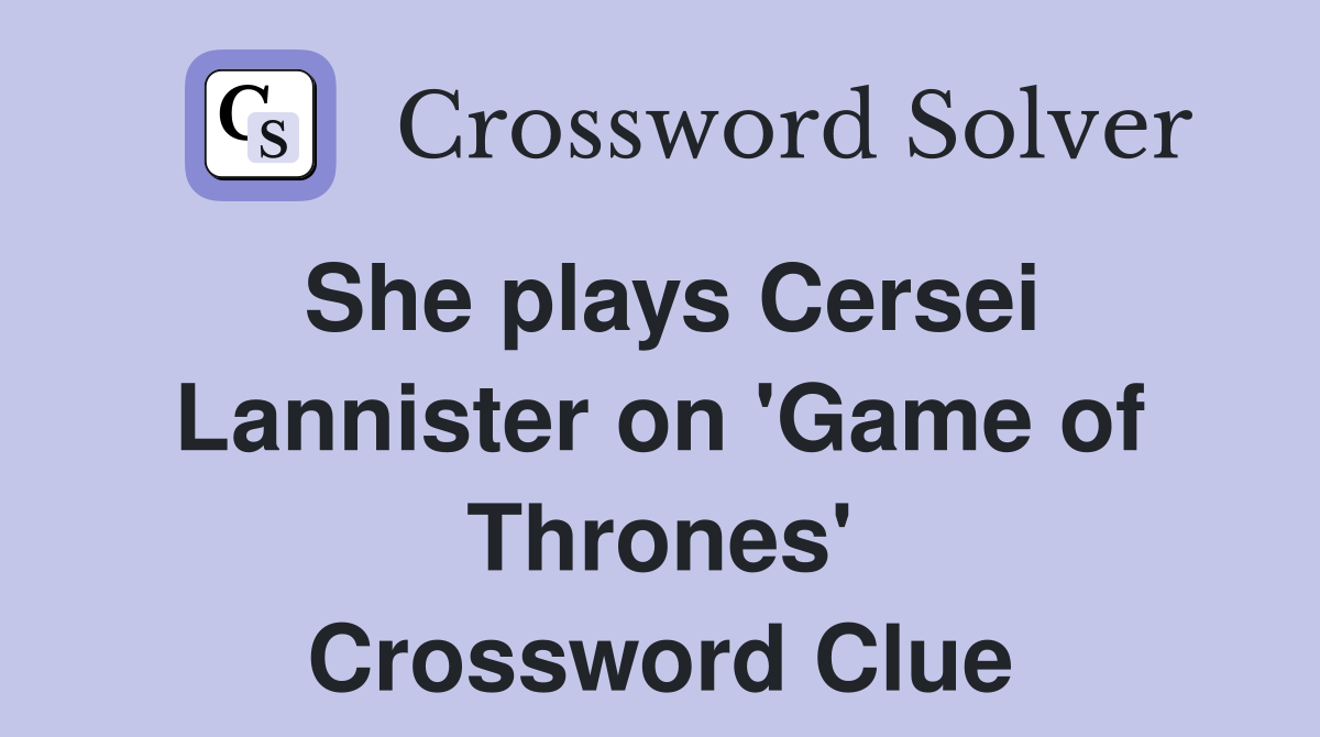 She plays Cersei Lannister on 'Game of Thrones' Crossword Clue