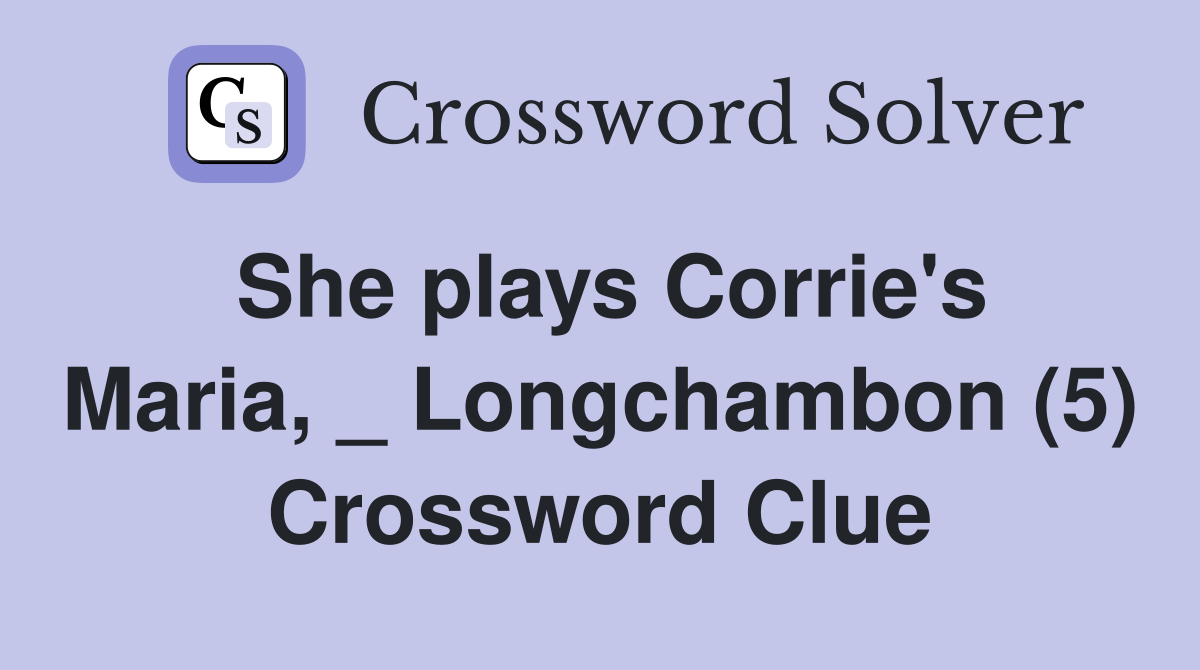 She plays Corrie's Maria, _ Longchambon (5) Crossword Clue