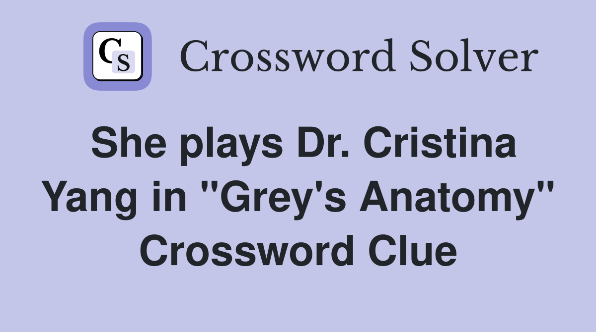 She plays Dr. Cristina Yang in "Grey's Anatomy" Crossword Clue