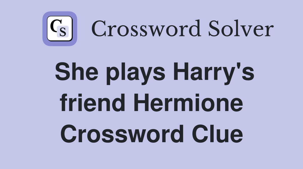 She plays Harry's friend Hermione Crossword Clue