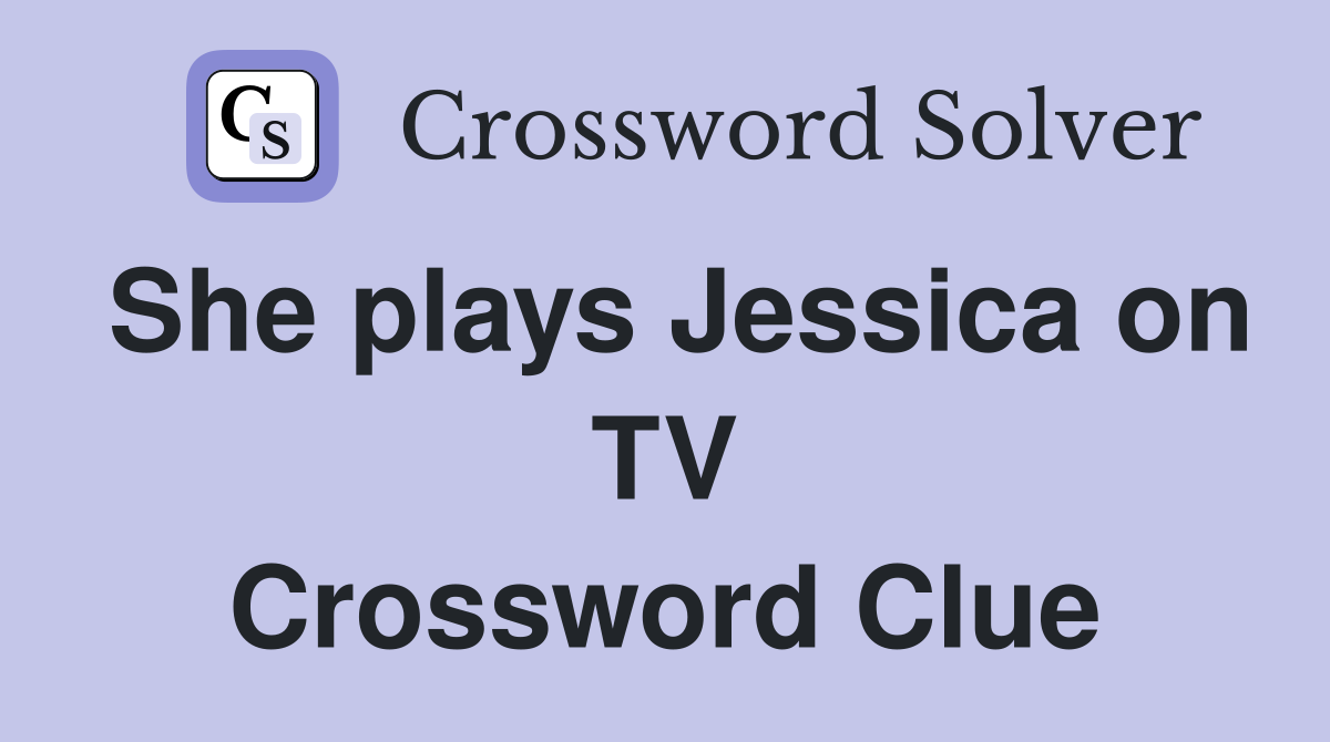 She plays Jessica on TV Crossword Clue