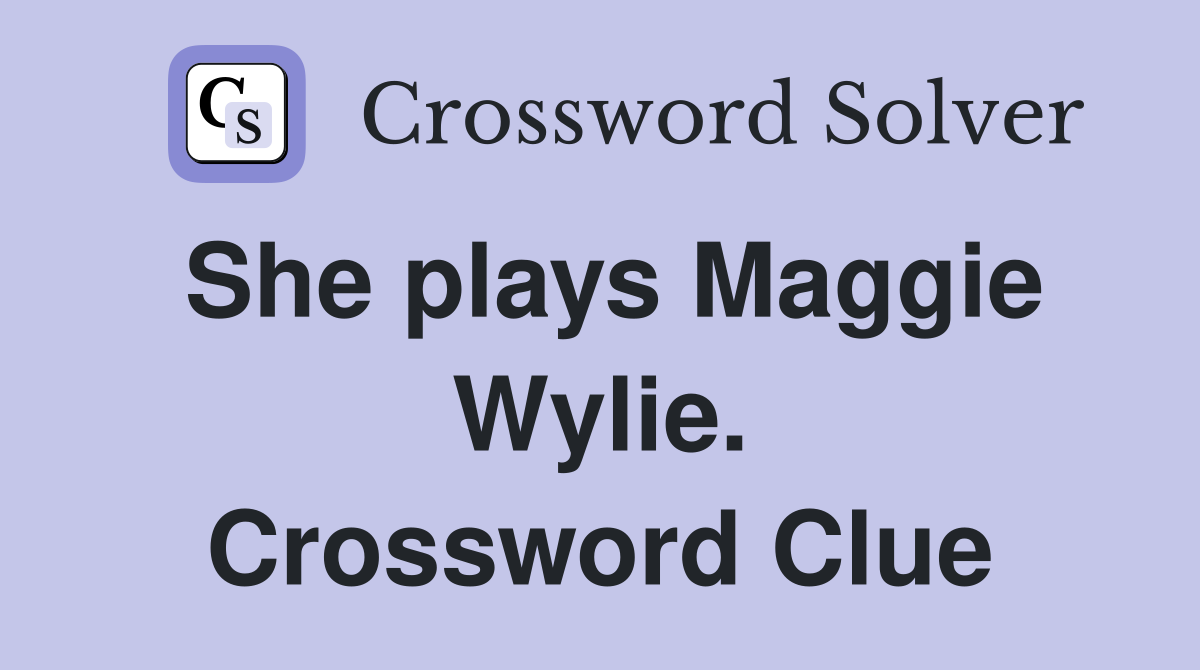 She plays Maggie Wylie. Crossword Clue