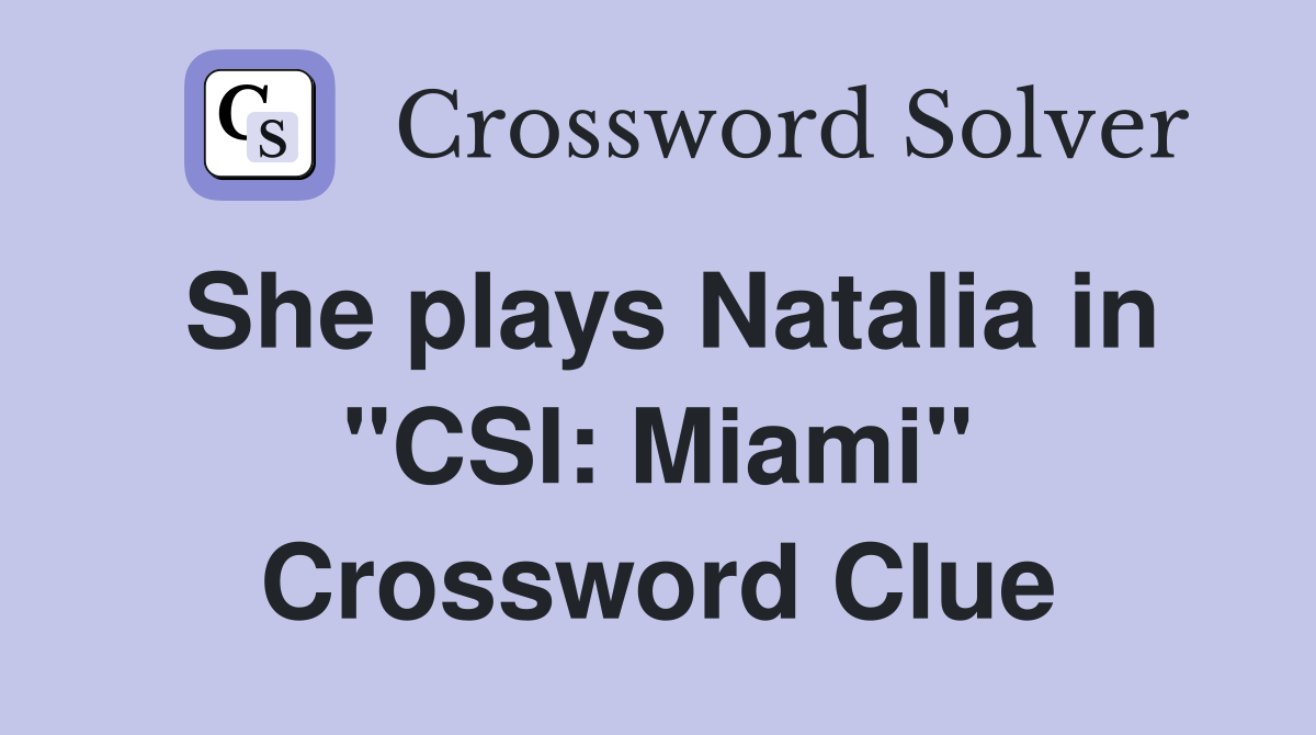She plays Natalia in "CSI: Miami" Crossword Clue