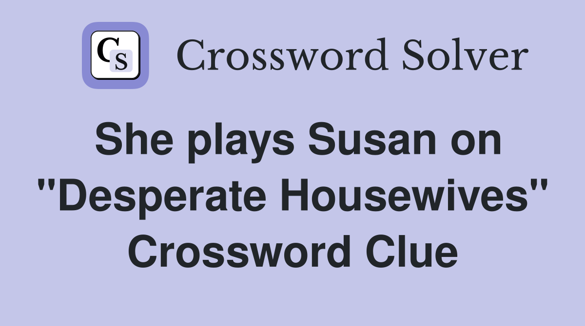 She plays Susan on "Desperate Housewives" Crossword Clue