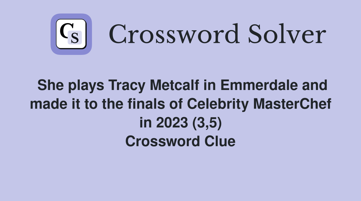 She plays Tracy Metcalf in Emmerdale and made it to the finals of Celebrity MasterChef in 2023 (3,5) Crossword Clue