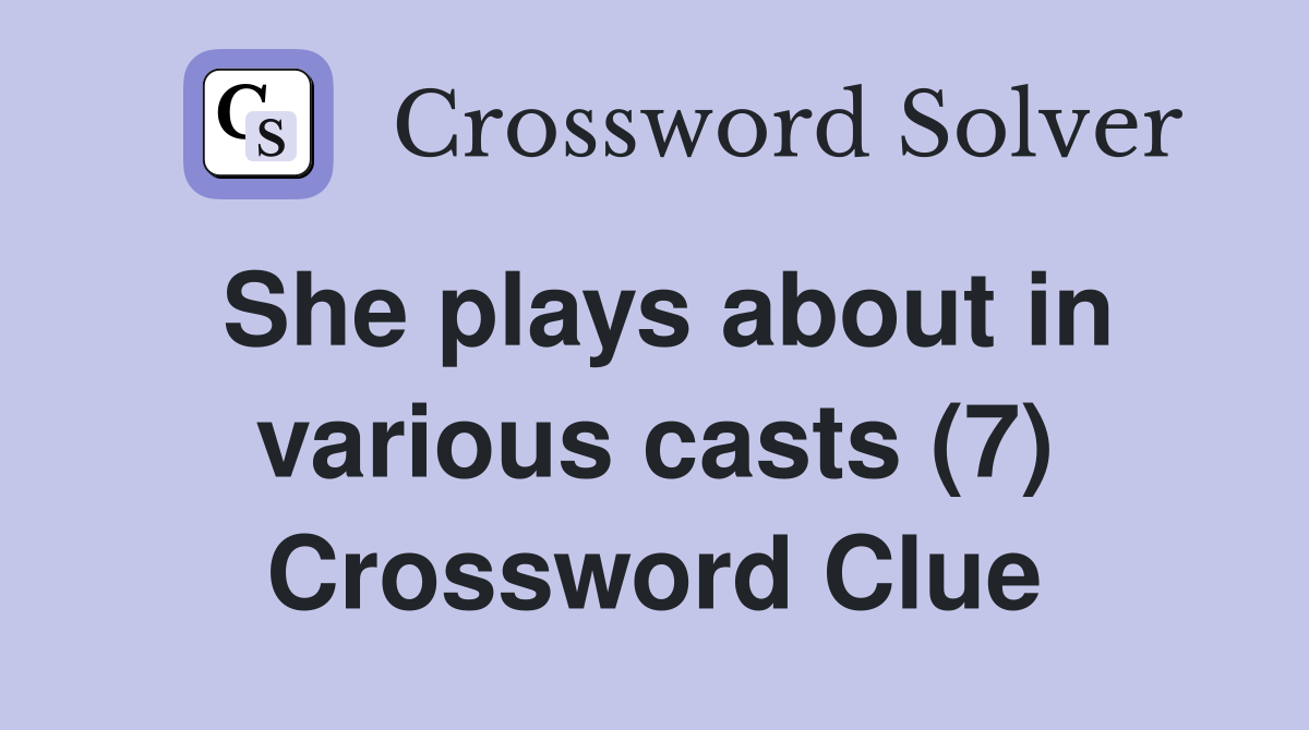 She plays about in various casts (7) Crossword Clue
