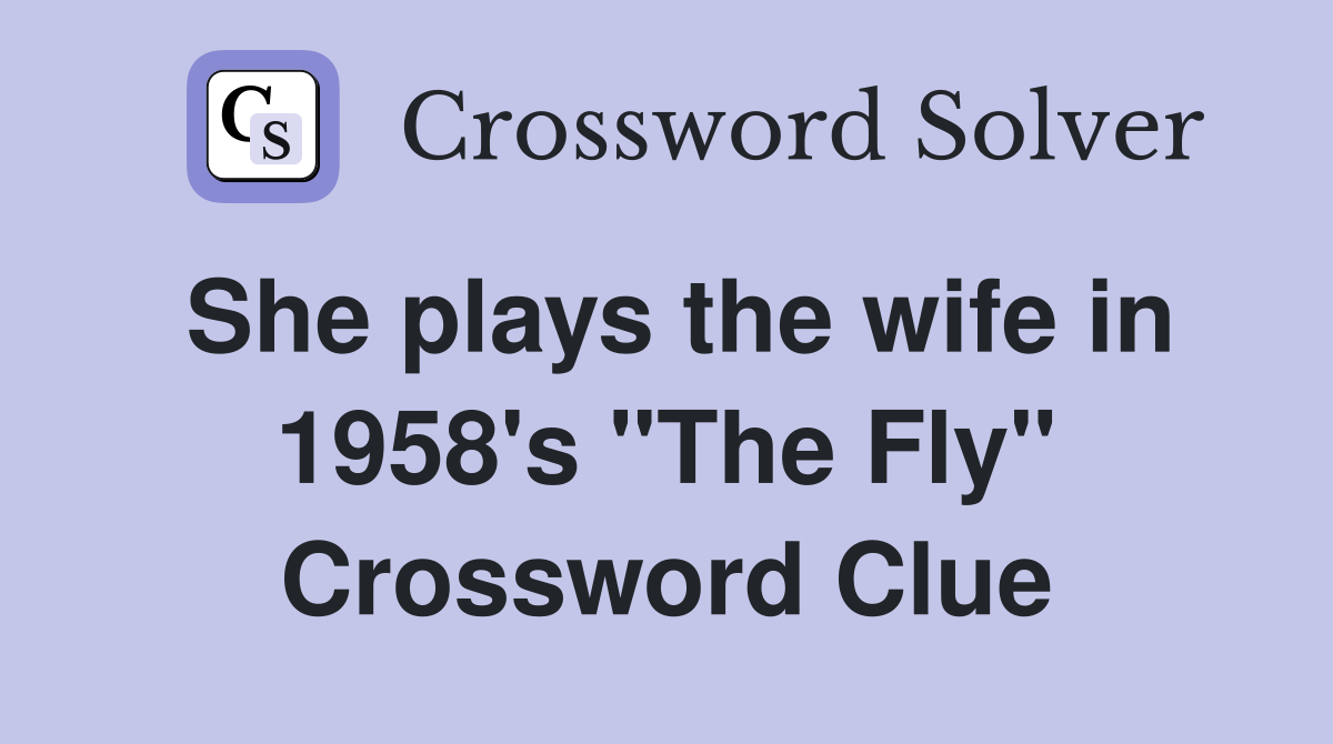 She plays the wife in 1958's "The Fly" Crossword Clue
