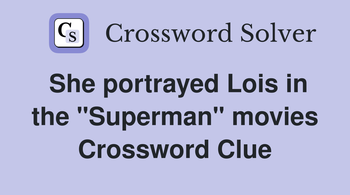 She portrayed Lois in the "Superman" movies Crossword Clue