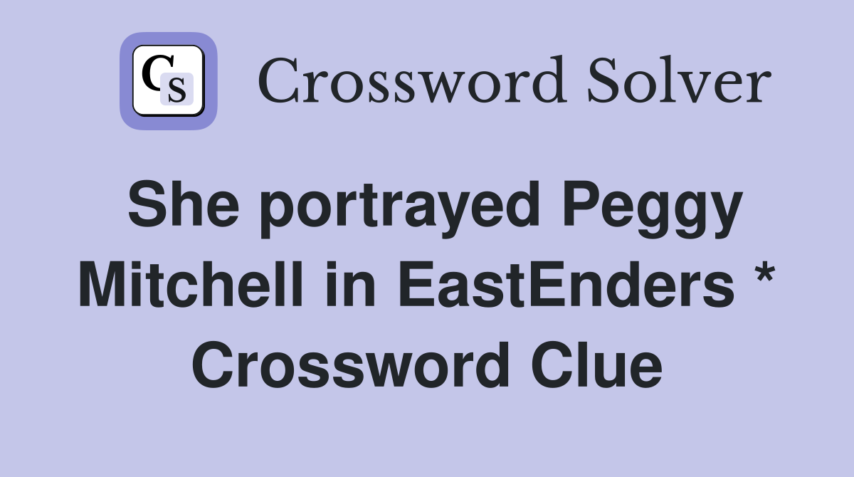 She portrayed Peggy Mitchell in EastEnders * Crossword Clue