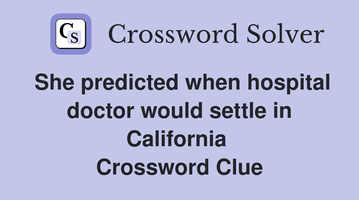 She predicted when hospital doctor would settle in California  Crossword Clue
