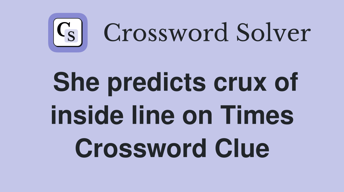 She predicts crux of inside line on Times Crossword Clue