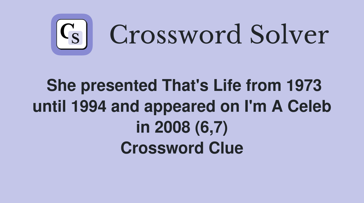 She presented That's Life from 1973 until 1994 and appeared on I'm A Celeb in 2008 (6,7) Crossword Clue