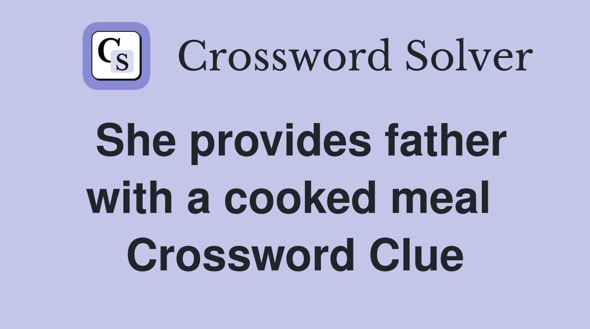 She provides father with a cooked meal  Crossword Clue