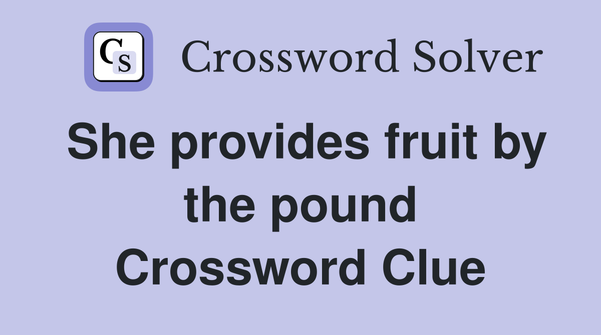 She provides fruit by the pound Crossword Clue