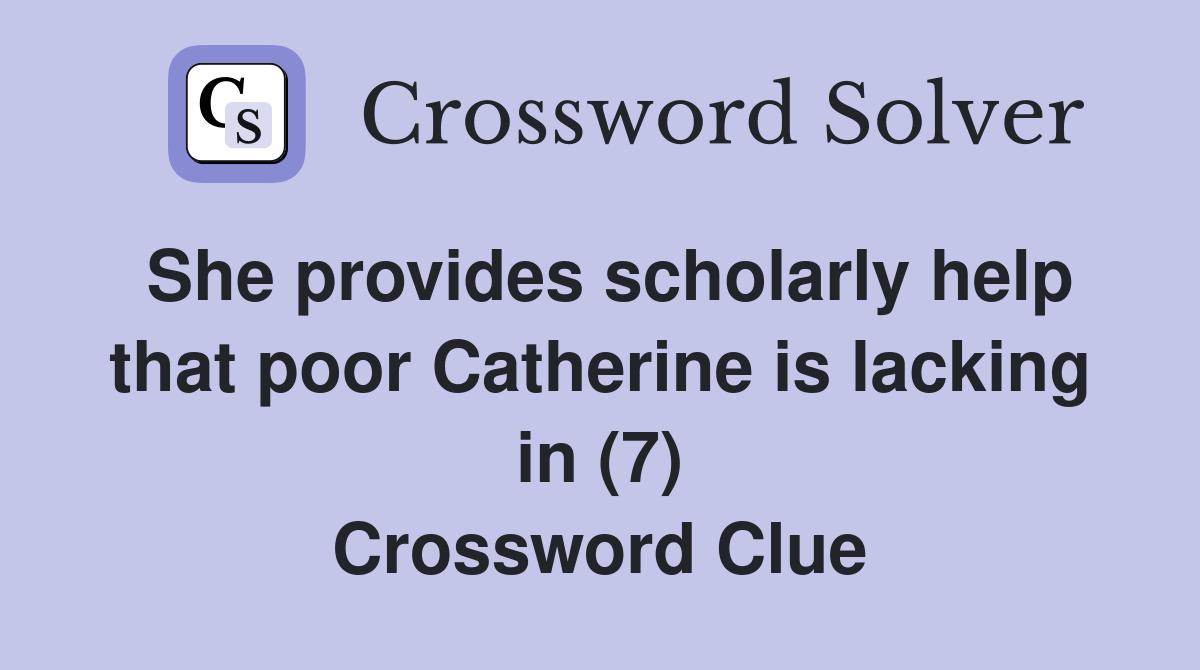 She provides scholarly help that poor Catherine is lacking in (7) Crossword Clue
