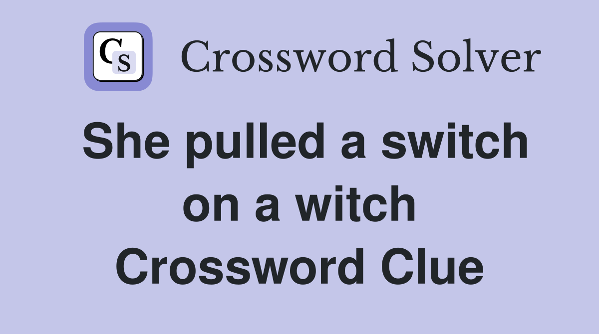 She pulled a switch on a witch Crossword Clue