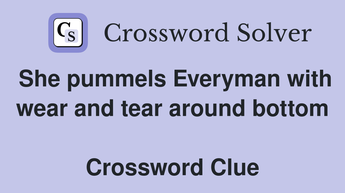 She pummels Everyman with wear and tear around bottom  Crossword Clue