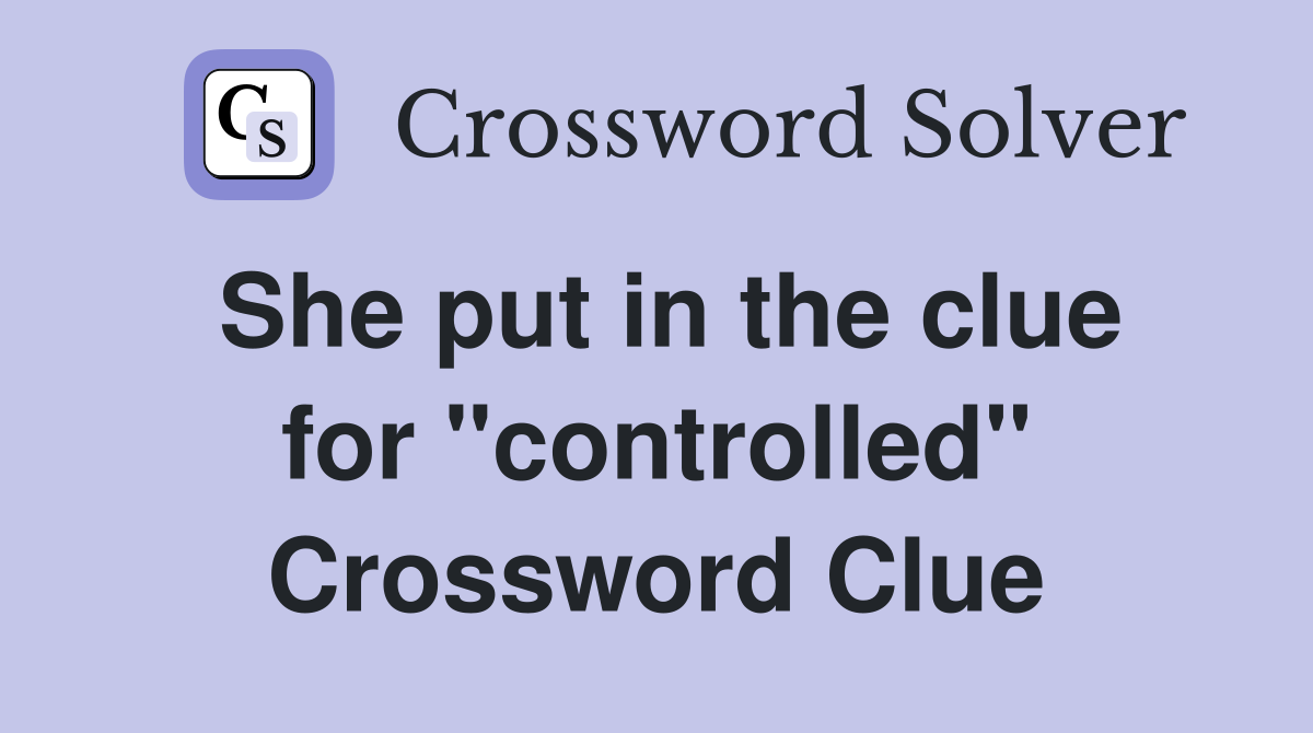 She put in the clue for "controlled" Crossword Clue
