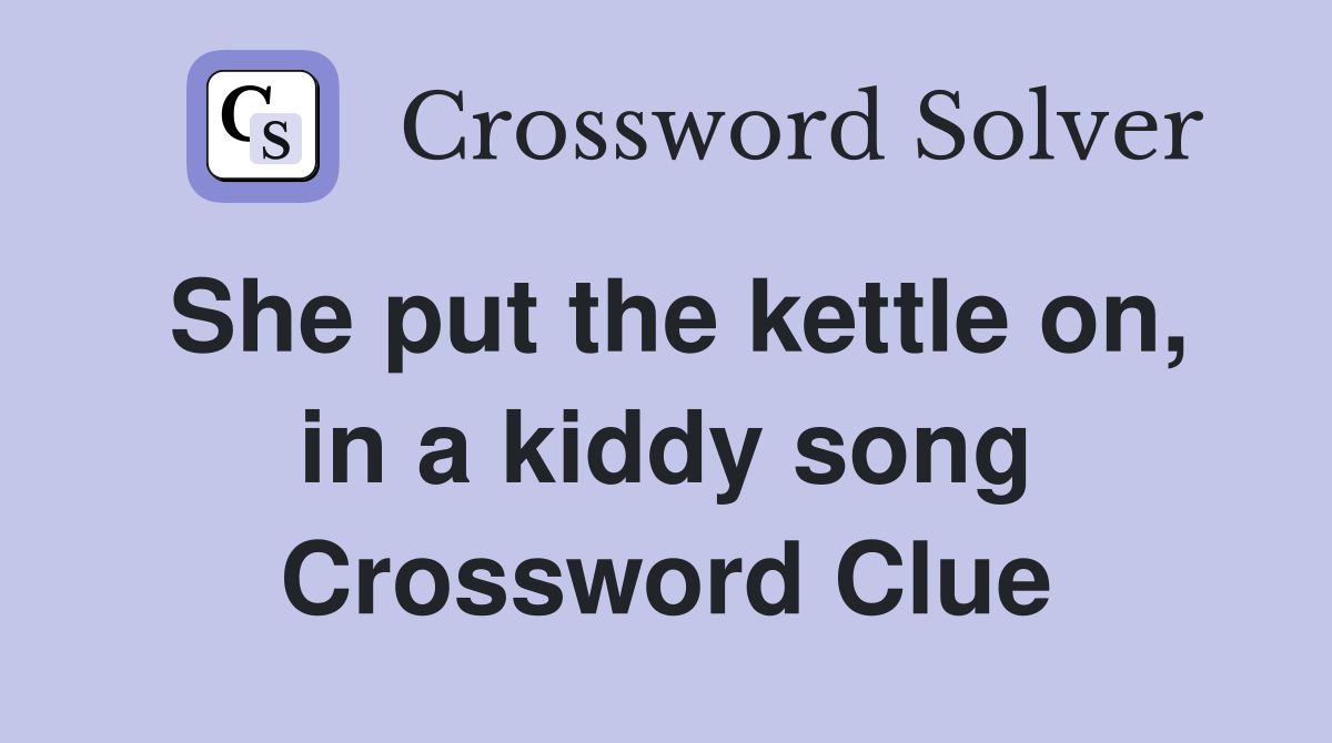She put the kettle on, in a kiddy song Crossword Clue