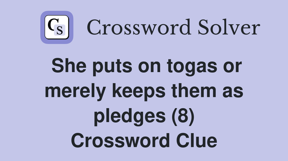 She puts on togas or merely keeps them as pledges (8) Crossword Clue