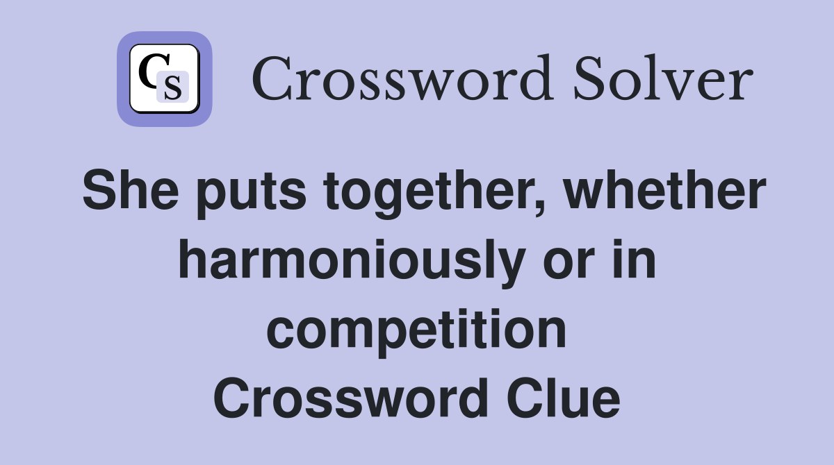 She puts together, whether harmoniously or in competition Crossword Clue