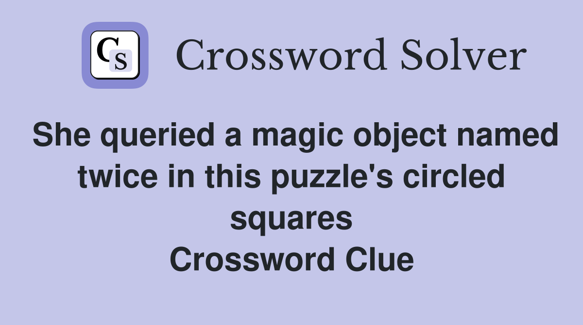 She queried a magic object named twice in this puzzle's circled squares Crossword Clue
