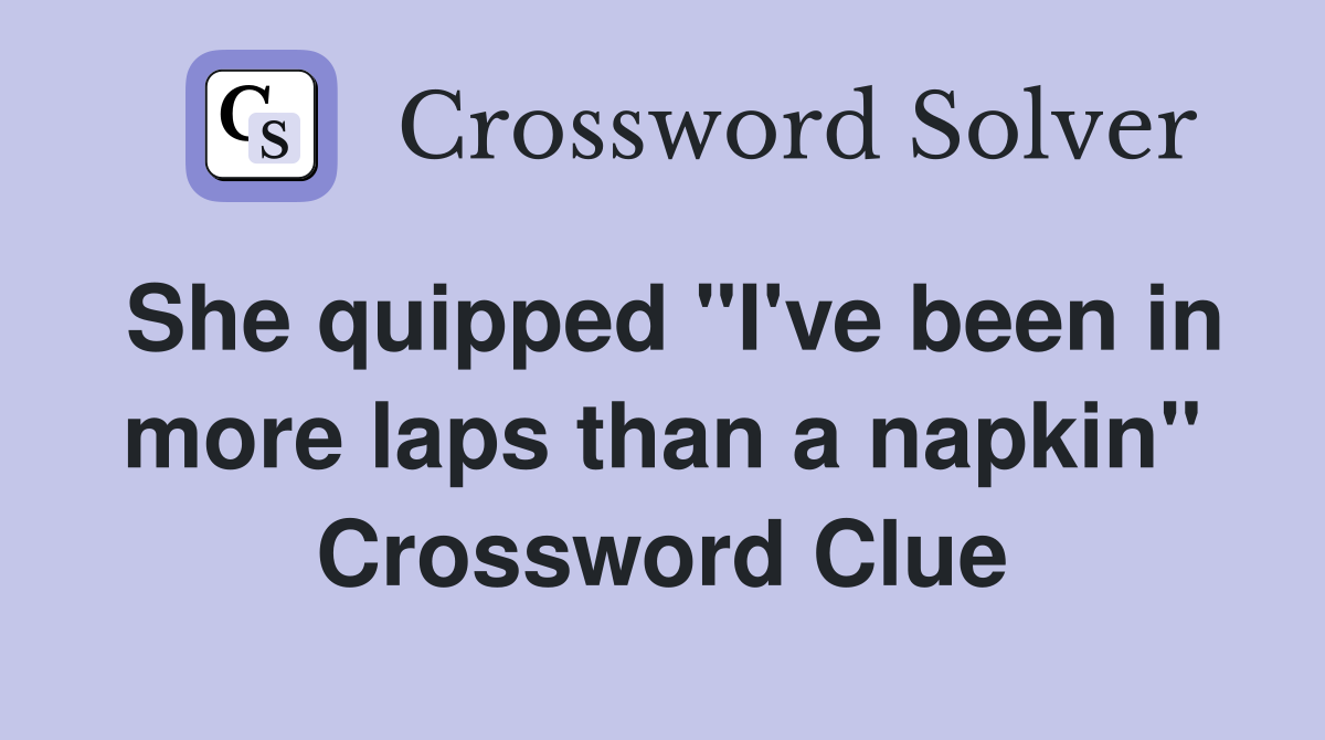 She quipped "I've been in more laps than a napkin" Crossword Clue