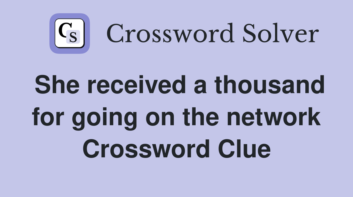 She received a thousand for going on the network Crossword Clue