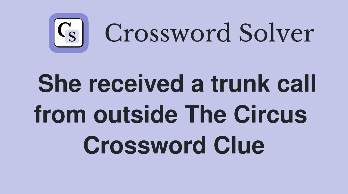She received a trunk call from outside The Circus  Crossword Clue