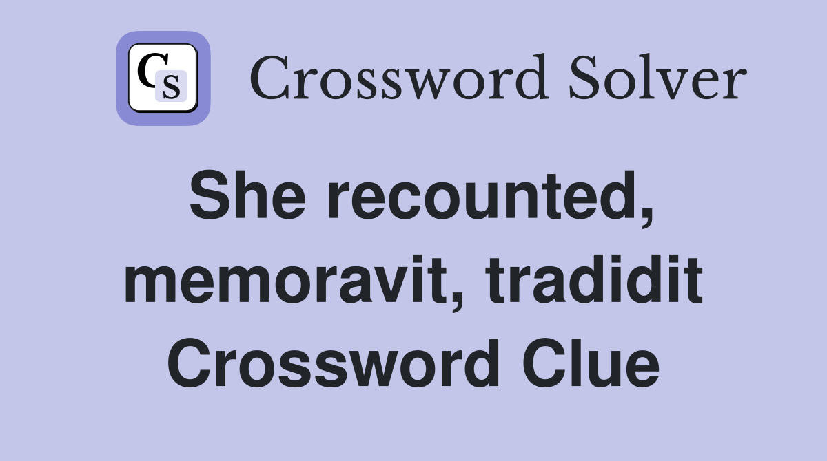 She recounted, memoravit, tradidit Crossword Clue