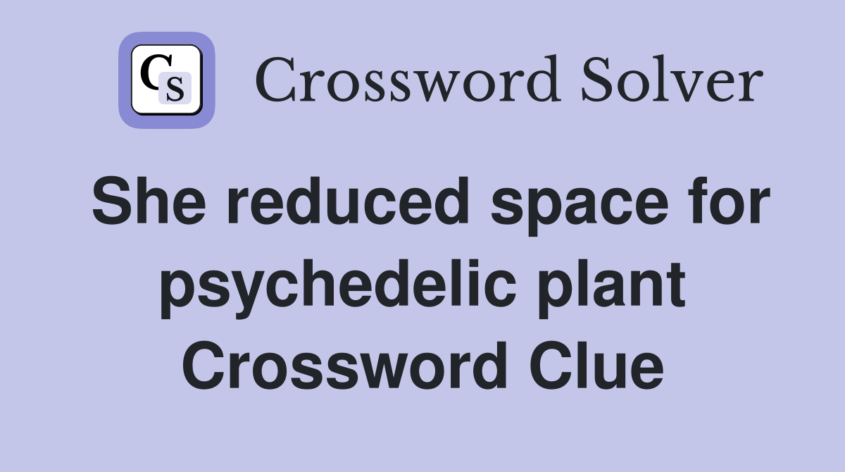 She reduced space for psychedelic plant Crossword Clue