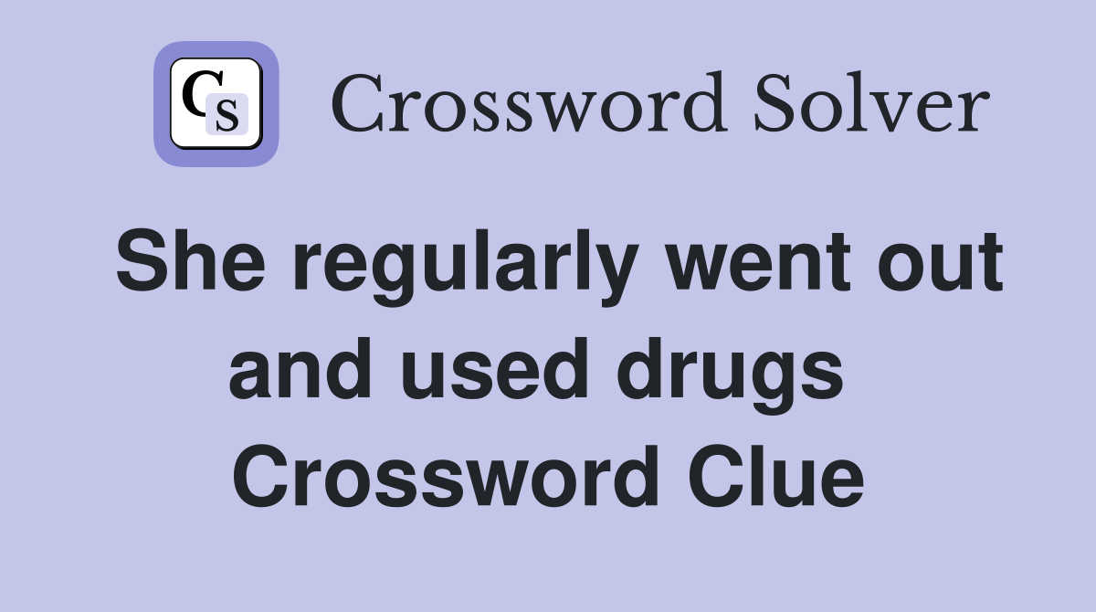 She regularly went out and used drugs  Crossword Clue