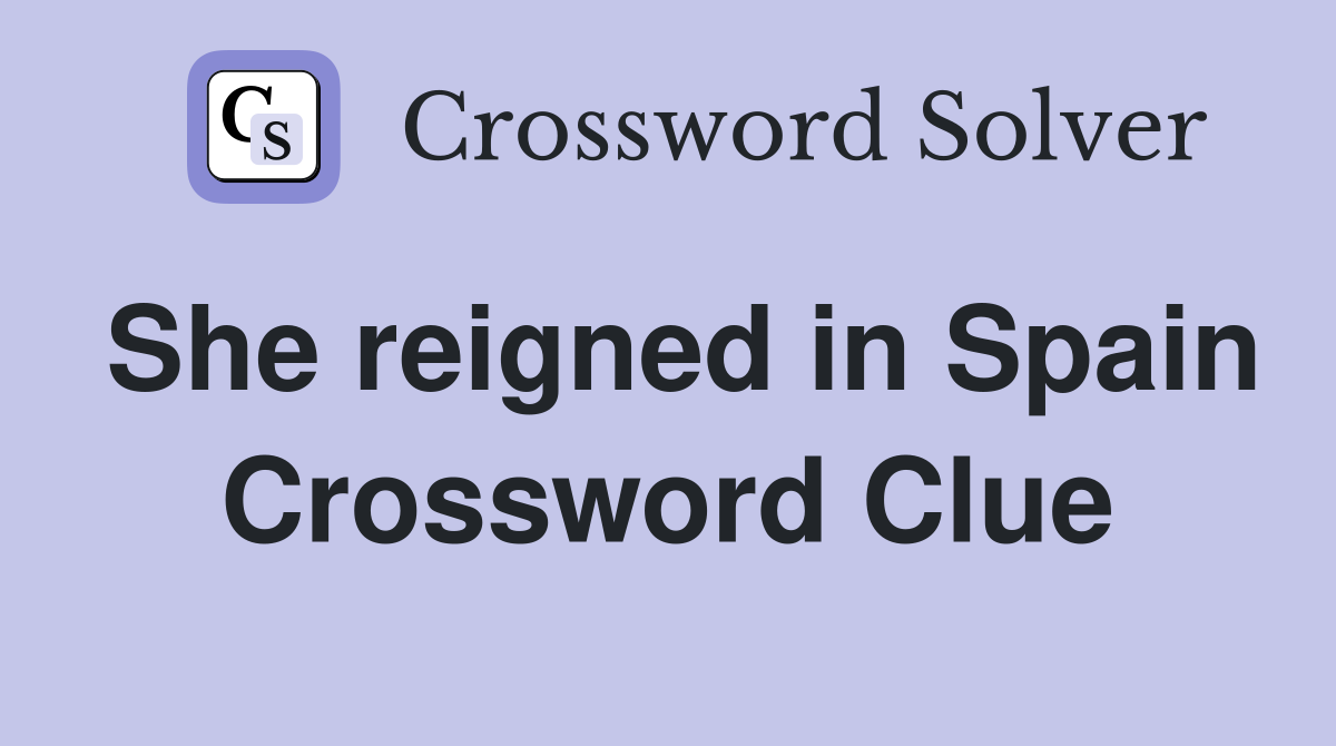 She reigned in Spain Crossword Clue